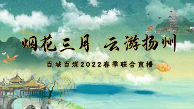 “煙花三月?云游揚州”百城百媒2022春季聯(lián)合直播