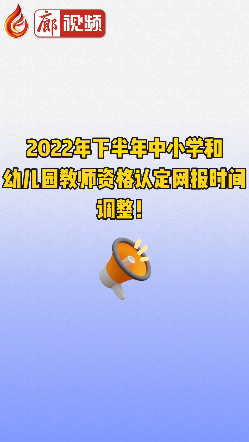 廊視頻 | 2022年下半年中小學(xué)和幼兒園教師資格認(rèn)定網(wǎng)報(bào)時(shí)間調(diào)整！